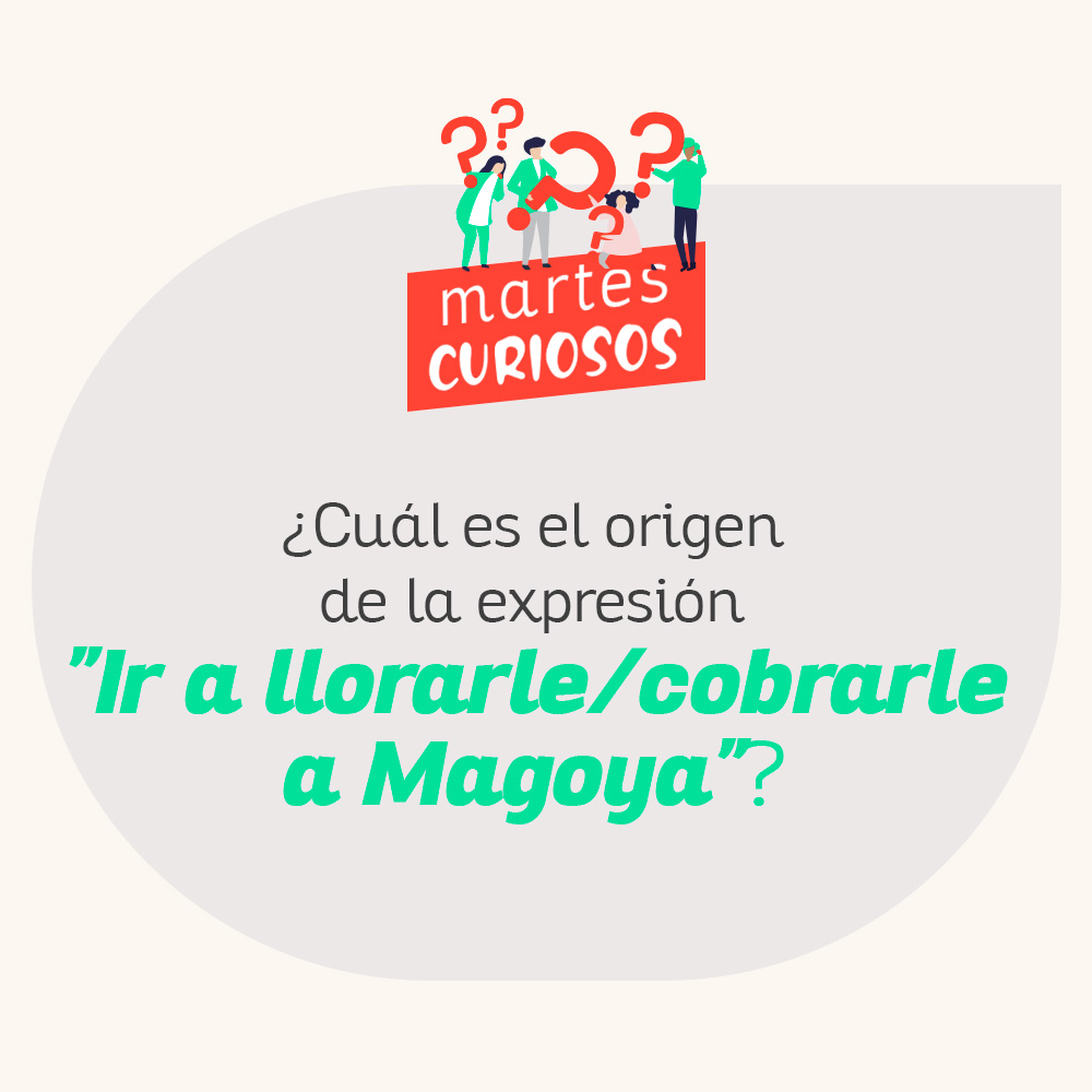 Lee más sobre el artículo #MartesCurioso— ¿Cuál es el origen de la expresión «Ir a llorarle/cobrarle a Magoya»?